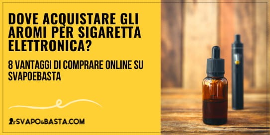 Dove acquistare gli aromi per la sigaretta elettronica? 8 vantaggi di comprare online su Svapoebasta